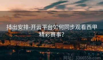 播出安排-开云平台如何同步观看西甲精彩赛事？