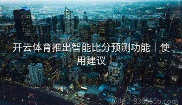 开云体育推出智能比分预测功能｜使用建议
