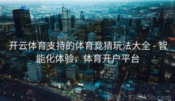 开云体育支持的体育竞猜玩法大全 - 智能化体验，体育开户平台