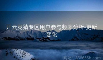 开云竞猜专区用户参与频率分析-更新变化