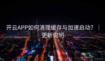 开云APP如何清理缓存与加速启动？｜更新说明