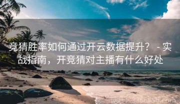 竞猜胜率如何通过开云数据提升？ - 实战指南，开竞猜对主播有什么好处
