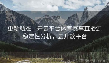 更新动态｜开云平台体育赛事直播源稳定性分析，云开放平台