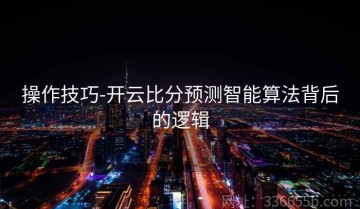操作技巧-开云比分预测智能算法背后的逻辑
