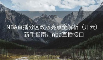 NBA直播分区改版亮点全解析（开云） - 新手指南，nba直播接口