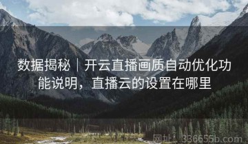 数据揭秘｜开云直播画质自动优化功能说明，直播云的设置在哪里