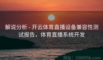 解说分析 - 开云体育直播设备兼容性测试报告，体育直播系统开发