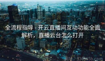 全流程指导 - 开云直播间互动功能全面解析，直播云台怎么打开