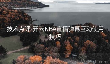 技术点评-开云NBA直播弹幕互动使用技巧