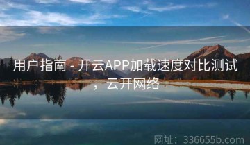 用户指南 - 开云APP加载速度对比测试，云开网络