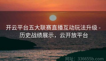 开云平台五大联赛直播互动玩法升级 - 历史战绩展示，云开放平台