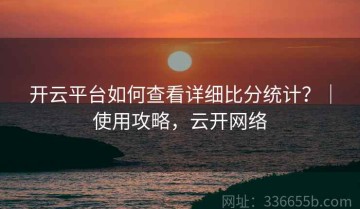 开云平台如何查看详细比分统计？｜使用攻略，云开网络