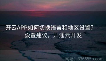 开云APP如何切换语言和地区设置？ - 设置建议，开通云开发