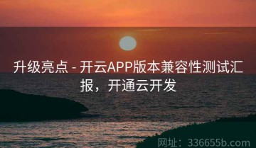 升级亮点 - 开云APP版本兼容性测试汇报，开通云开发