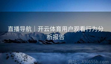 直播导航｜开云体育用户观看行为分析报告