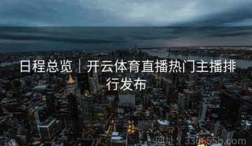 日程总览｜开云体育直播热门主播排行发布