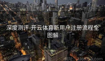 深度测评-开云体育新用户注册流程全图解