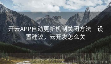 开云APP自动更新机制关闭方法｜设置建议，云开发怎么关