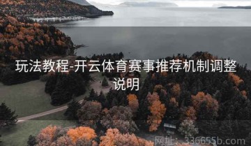 玩法教程-开云体育赛事推荐机制调整说明