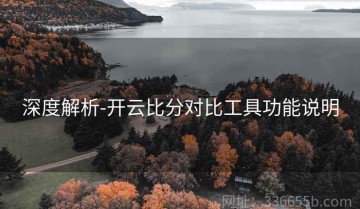 深度解析-开云比分对比工具功能说明