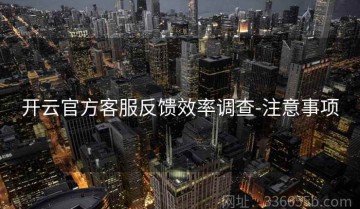 开云官方客服反馈效率调查-注意事项