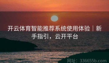 开云体育智能推荐系统使用体验｜新手指引，云开平台