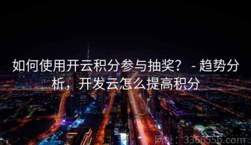 如何使用开云积分参与抽奖？ - 趋势分析，开发云怎么提高积分