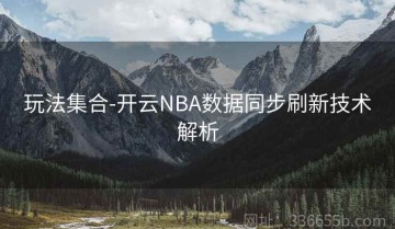 玩法集合-开云NBA数据同步刷新技术解析