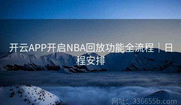 开云APP开启NBA回放功能全流程｜日程安排