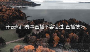开云热门赛事直播不容错过-直播技巧