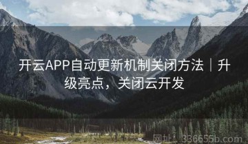 开云APP自动更新机制关闭方法｜升级亮点，关闭云开发