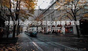 使用开云APP同步观看体育赛事直播 - 实战演示，云开平台