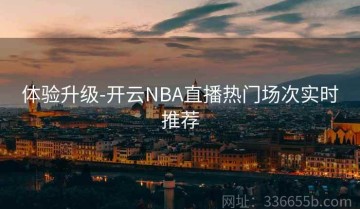 体验升级-开云NBA直播热门场次实时推荐