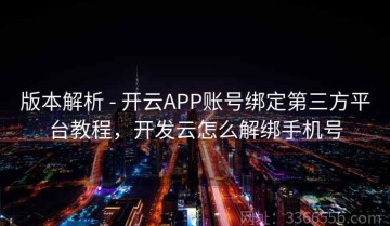 版本解析 - 开云APP账号绑定第三方平台教程，开发云怎么解绑手机号