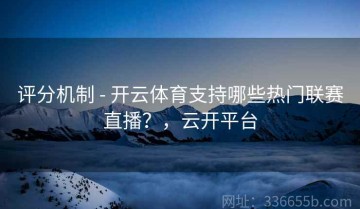 评分机制 - 开云体育支持哪些热门联赛直播？，云开平台