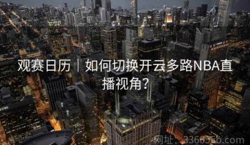 观赛日历｜如何切换开云多路NBA直播视角？