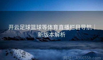 开云足球篮球等体育直播栏目导航｜新版本解析
