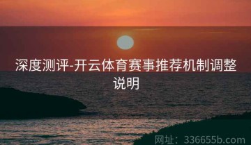 深度测评-开云体育赛事推荐机制调整说明