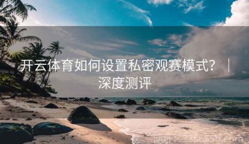 开云体育如何设置私密观赛模式？｜深度测评