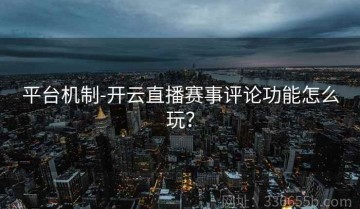 平台机制-开云直播赛事评论功能怎么玩？