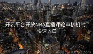 开云平台开放NBA直播评论审核机制｜快速入口
