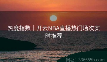热度指数｜开云NBA直播热门场次实时推荐