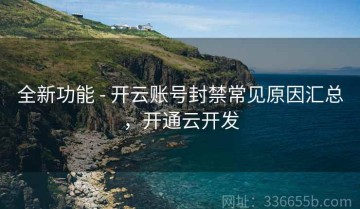 全新功能 - 开云账号封禁常见原因汇总，开通云开发