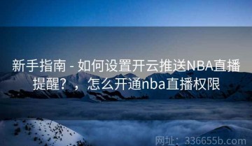 新手指南 - 如何设置开云推送NBA直播提醒？，怎么开通nba直播权限