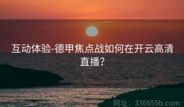 互动体验-德甲焦点战如何在开云高清直播？