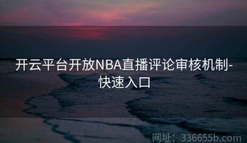开云平台开放NBA直播评论审核机制-快速入口