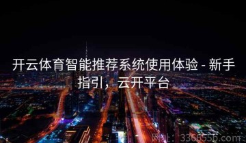 开云体育智能推荐系统使用体验 - 新手指引，云开平台