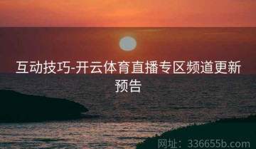 互动技巧-开云体育直播专区频道更新预告