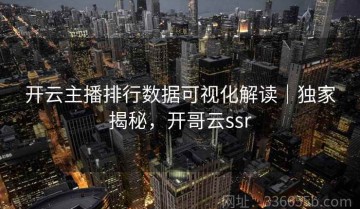 开云主播排行数据可视化解读｜独家揭秘，开哥云ssr