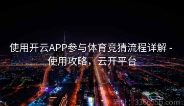 使用开云APP参与体育竞猜流程详解 - 使用攻略，云开平台
